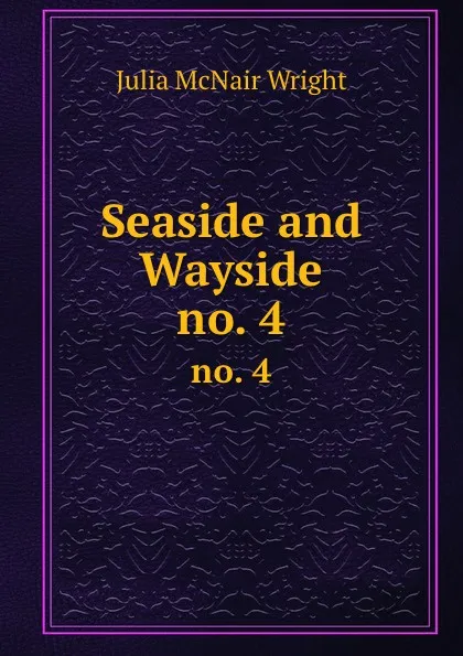 Обложка книги Seaside and Wayside. no. 4, Julia McNair Wright