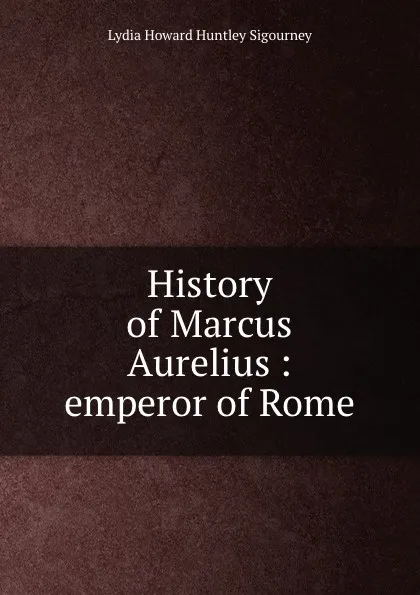 Обложка книги History of Marcus Aurelius : emperor of Rome, L. H. Sigourney