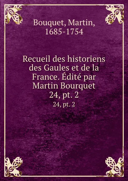 Обложка книги Recueil des historiens des Gaules et de la France. Edite par Martin Bourquet. 24, pt. 2, Martin Bouquet