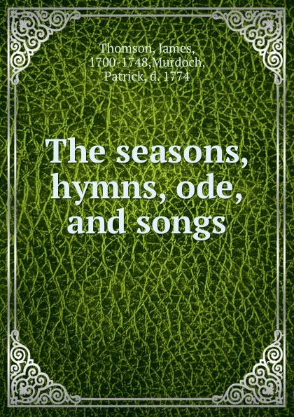 Обложка книги The seasons, hymns, ode, and songs, James Thomson