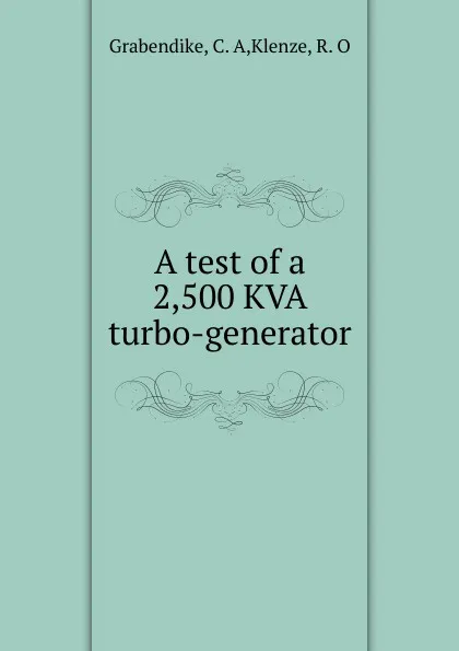 Обложка книги A test of a 2,500 KVA turbo-generator, C.A. Grabendike