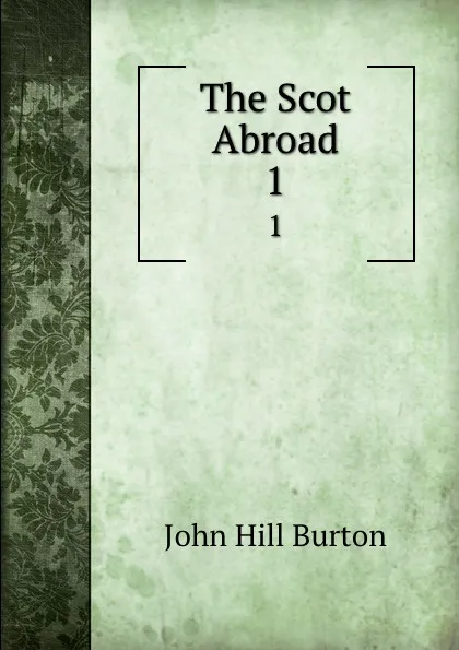 Обложка книги The Scot Abroad. 1, John Hill Burton