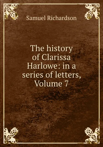 Обложка книги The history of Clarissa Harlowe: in a series of letters, Volume 7, Samuel Richardson