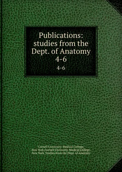 Обложка книги Publications: studies from the Dept. of Anatomy. 4-6, Cornell University. Medical College