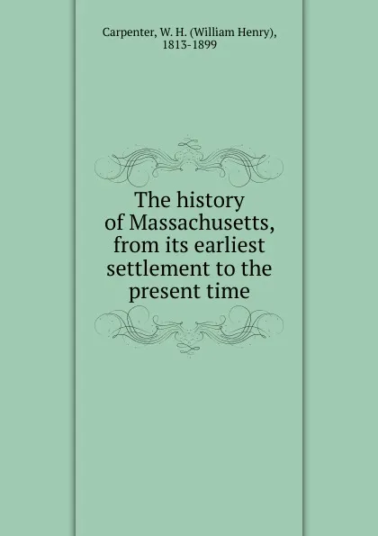 Обложка книги The history of Massachusetts, from its earliest settlement to the present time, William Henry Carpenter