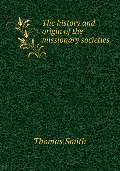 Обложка книги The history and origin of the missionary societies, Thomas Smith