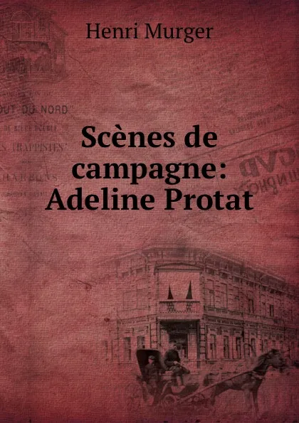 Обложка книги Scenes de campagne: Adeline Protat, Murger Henri