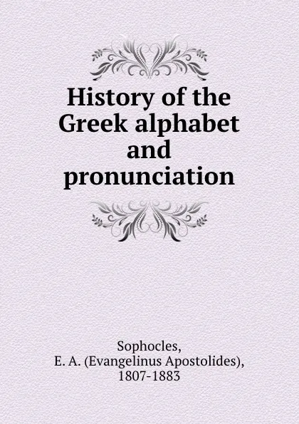 Обложка книги History of the Greek alphabet and pronunciation, Evangelinus Apostolides Sophocles