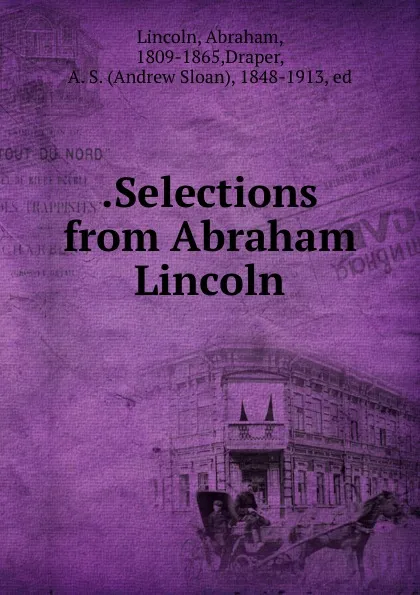 Обложка книги .Selections from Abraham Lincoln, Abraham Lincoln