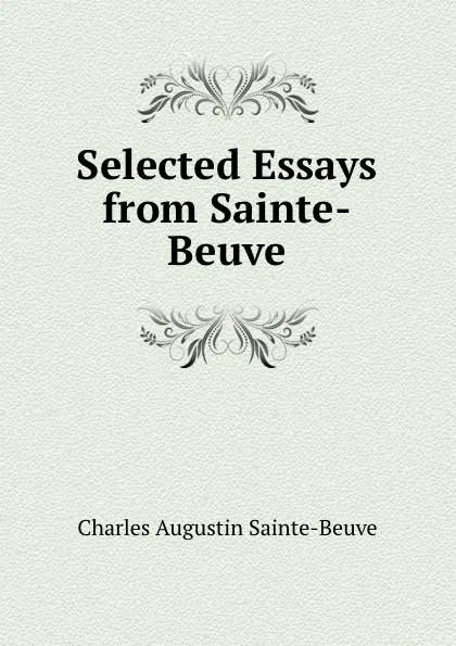 Обложка книги Selected Essays from Sainte-Beuve, Sainte-Beuve Charles Augustin