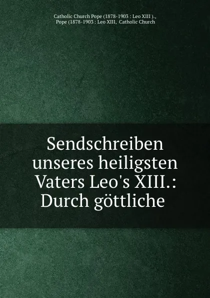 Обложка книги Sendschreiben unseres heiligsten Vaters Leo.s XIII.: Durch gottliche ., Pope Leo XIII