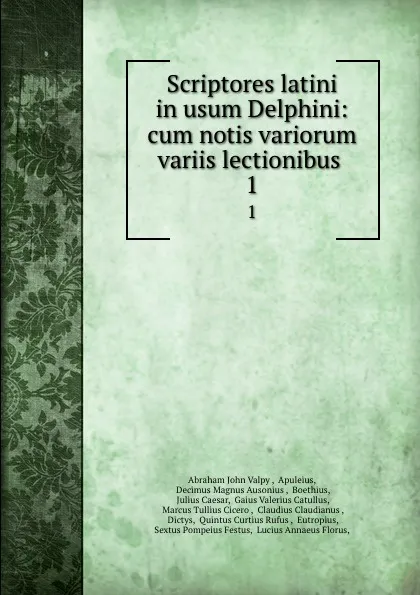 Обложка книги Scriptores latini in usum Delphini: cum notis variorum variis lectionibus . 1, Abraham John Valpy