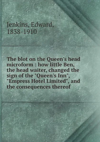 Обложка книги The blot on the Queen.s head microform : how little Ben, the head waiter, changed the sign of the 