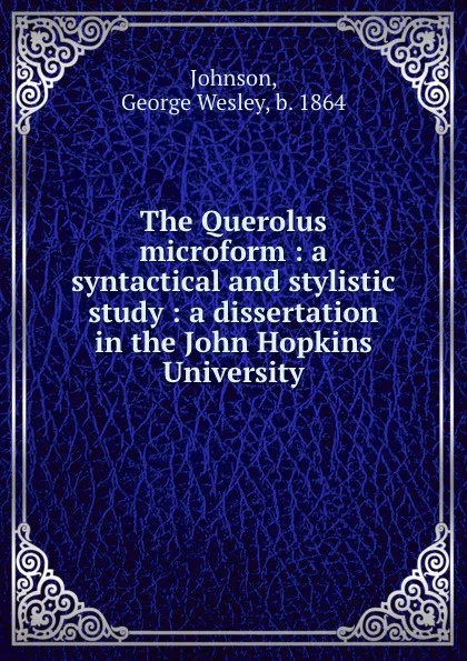 Обложка книги The Querolus microform : a syntactical and stylistic study : a dissertation in the John Hopkins University, George Wesley Johnson