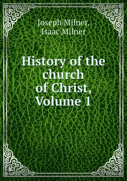 Обложка книги History of the church of Christ, Volume 1, Joseph Milner