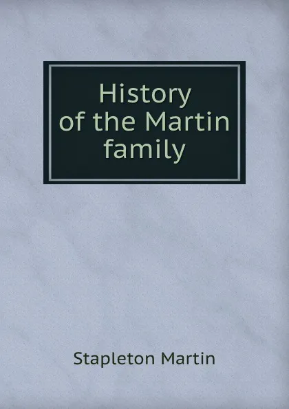 Обложка книги History of the Martin family, Stapleton Martin