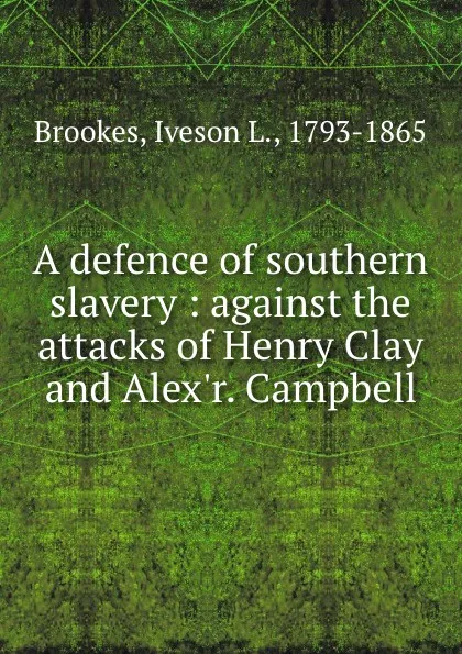 Обложка книги A defence of southern slavery : against the attacks of Henry Clay and Alex.r. Campbell, Iveson L. Brookes