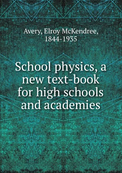 Обложка книги School physics, a new text-book for high schools and academies, Elroy McKendree Avery