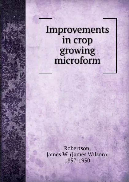 Обложка книги Improvements in crop growing microform, James Wilson Robertson