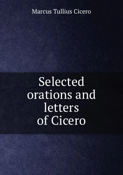 Обложка книги Selected orations and letters of Cicero, Marcus Tullius Cicero