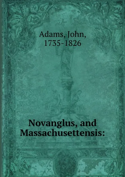 Обложка книги Novanglus, and Massachusettensis:, John Adams