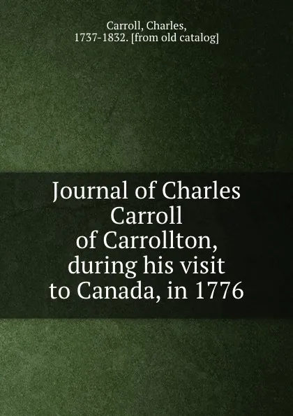 Обложка книги Journal of Charles Carroll of Carrollton, during his visit to Canada, in 1776, Charles Carroll