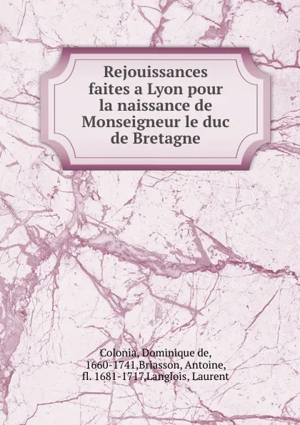 Обложка книги Rejouissances faites a Lyon pour la naissance de Monseigneur le duc de Bretagne, Dominique de Colonia