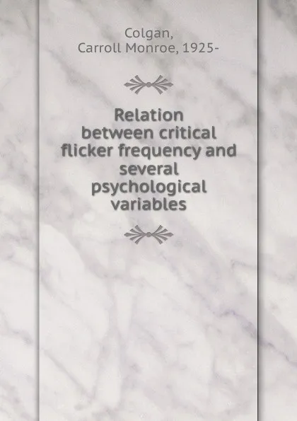 Обложка книги Relation between critical flicker frequency and several psychological variables, Carroll Monroe Colgan