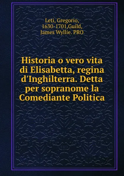 Обложка книги Historia o vero vita di Elisabetta, regina d.Inghilterra. Detta per sopranome la Comediante Politica, Gregorio Leti