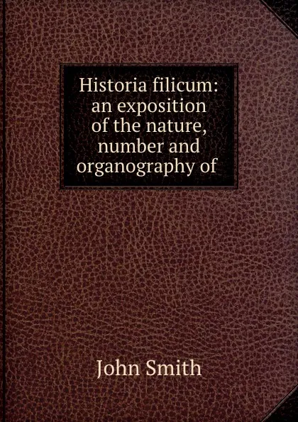 Обложка книги Historia filicum: an exposition of the nature, number and organography of ., John Smith