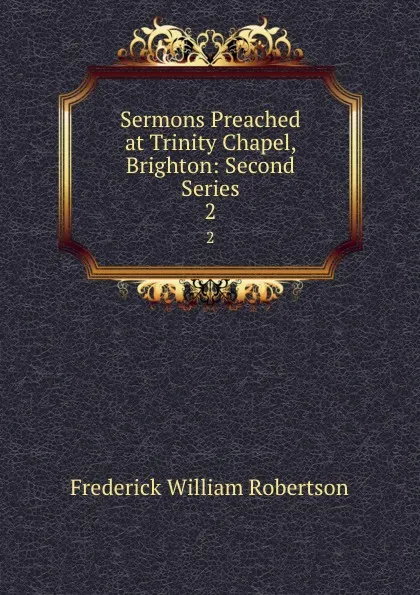 Обложка книги Sermons Preached at Trinity Chapel, Brighton: Second Series. 2, Frederick William Robertson