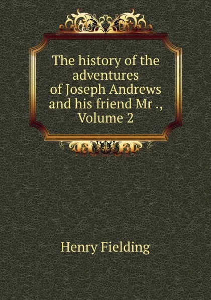 Обложка книги The history of the adventures of Joseph Andrews and his friend Mr ., Volume 2, Henry Fielding