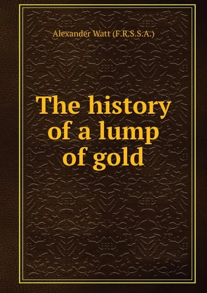 Обложка книги The history of a lump of gold, Alexander Watt