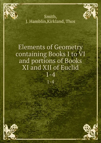 Обложка книги Elements of Geometry containing Books I to VI and portions of Books XI and XII of Euclid. 1-4, J. Hamblin Smith