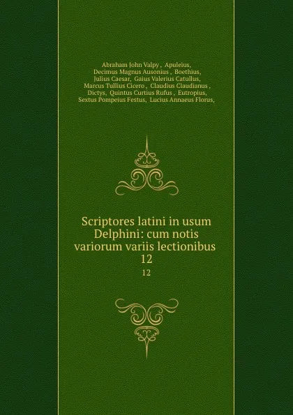 Обложка книги Scriptores latini in usum Delphini: cum notis variorum variis lectionibus . 12, Abraham John Valpy