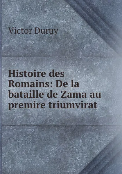 Обложка книги Histoire des Romains: De la bataille de Zama au premire triumvirat, Victor Duruy