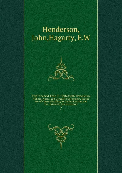 Обложка книги Virgil.s Aeneid, Book III : Edited with Introductory Notices, Notes, and Complete Vocabulary, for the use of Classes Reading for Junior Leaving and for University Matriculation. 3, John Henderson