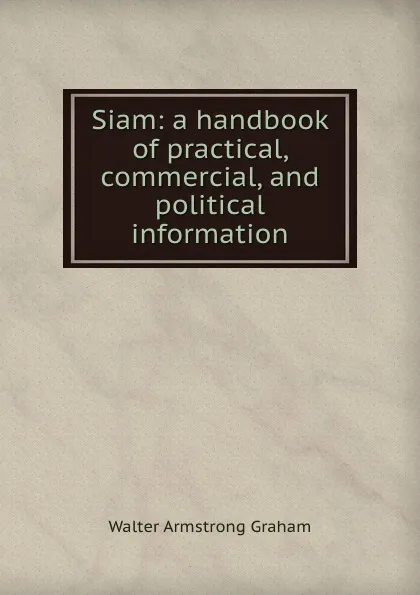 Обложка книги Siam: a handbook of practical, commercial, and political information, Walter Armstrong Graham