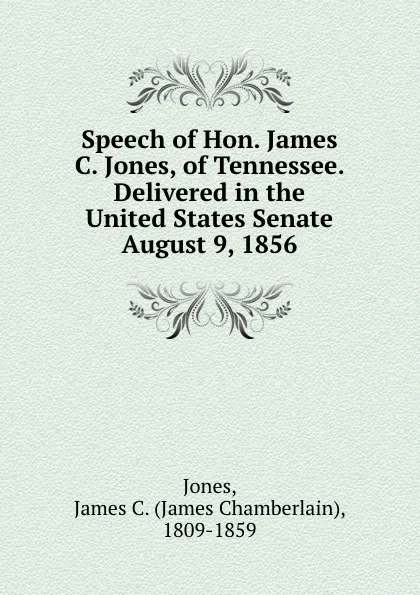 Обложка книги Speech of Hon. James C. Jones, of Tennessee. Delivered in the United States Senate August 9, 1856, James Chamberlain Jones