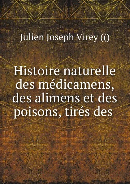 Обложка книги Histoire naturelle des medicamens, des alimens et des poisons, tires des ., Julien Joseph Virey