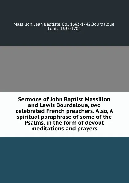Обложка книги Sermons of John Baptist Massillon and Lewis Bourdaloue, two celebrated French preachers. Also, A spiritual paraphrase of some of the Psalms, in the form of devout meditations and prayers, Jean Baptiste Massillon