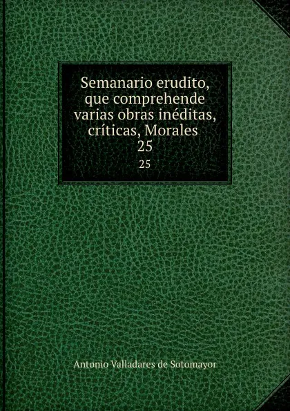 Обложка книги Semanario erudito, que comprehende varias obras ineditas, criticas, Morales . 25, Antonio Valladares de Sotomayor