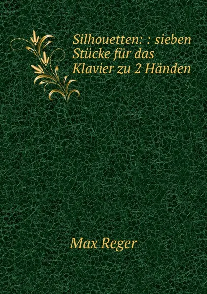 Обложка книги Silhouetten: : sieben Stucke fur das Klavier zu 2 Handen, Max Reger