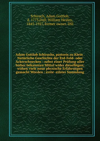 Обложка книги Adam Gottlob Schirachs, pastoris zu Klein . Naturliche Geschichte der Erd-Feld- oder Ackerschnecken : nebst einer Prufung aller bisher bekannten Mittel wider dieselbigen, wohen viele neue physische Erfahrungen gemacht Worden : erste -eilster Sammlung, Adam Gottlob Schirach