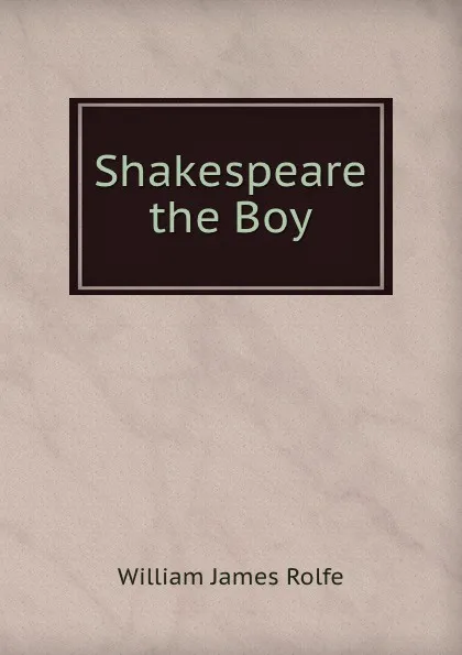 Обложка книги Shakespeare the Boy, William James Rolfe