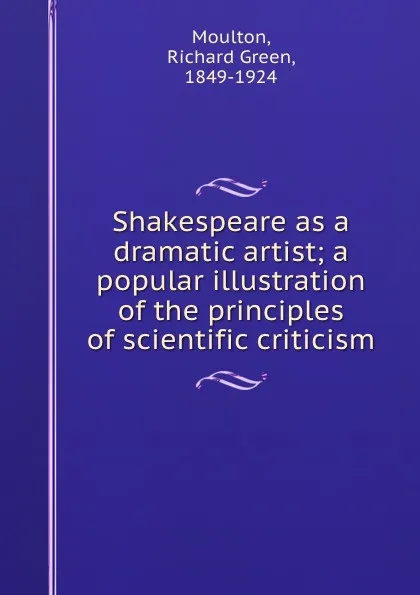 Обложка книги Shakespeare as a dramatic artist; a popular illustration of the principles of scientific criticism, Richard Green Moulton