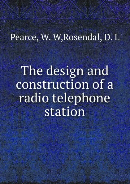 Обложка книги The design and construction of a radio telephone station, W.W. Pearce