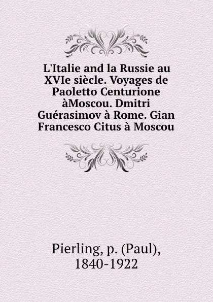 Обложка книги L.Italie and la Russie au XVIe siecle. Voyages de Paoletto Centurione aMoscou. Dmitri Guerasimov a Rome. Gian Francesco Citus a Moscou, Paul Pierling