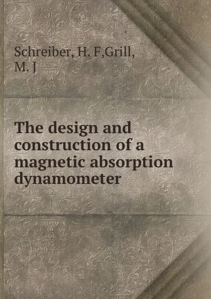 Обложка книги The design and construction of a magnetic absorption dynamometer, H.F. Schreiber