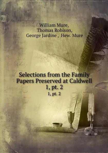 Обложка книги Selections from the Family Papers Preserved at Caldwell. 1, pt. 2, William Mure